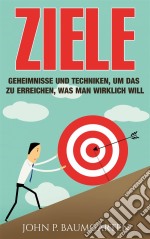 Ziele: Geheimnisse Und Techniken, Um Das Zu Erreichen, Was Man Wirklich Will. E-book. Formato Mobipocket ebook