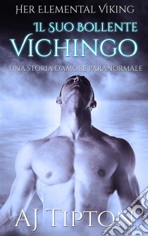 Il Suo Bollente Vichingo: Una Storia D’Amore Paranormale. E-book. Formato Mobipocket ebook di AJ Tipton