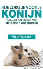 Hoe Zorg Je Voor Je Konijn: Inclusief Het Kiezen Van De Beste Huisdierrassen. E-book. Formato Mobipocket ebook