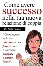 Come Avere Successo Nella Tua Nuova Relazione Di Coppia. E-book. Formato Mobipocket ebook