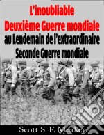 L’Inoubliable Deuxième Guerre Mondiale : Au Lendemain De L’Extraordinaire Seconde Guerre Mondiale. E-book. Formato Mobipocket ebook