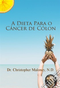 A Dieta Para O Câncer De Cólon. E-book. Formato Mobipocket ebook di Dr. Christopher Maloney