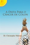 A Dieta Para O Câncer De Cólon. E-book. Formato Mobipocket ebook di Dr. Christopher Maloney