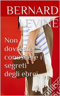 Non Dovreste Conoscere I Segreti Degli Ebrei. E-book. Formato Mobipocket ebook di Bernard Levine