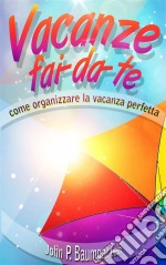 Vacanze Fai-Da-Te: Come Organizzare La Vacanza Perfetta. E-book. Formato Mobipocket ebook