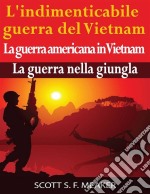 L'indimenticabile Guerra Del Vietnam: La Guerra Americana In Vietnam – La Guerra Nella Giungla. E-book. Formato Mobipocket ebook