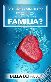 Soltero Y Sin Hijos: ¿tienes Familia?. E-book. Formato EPUB ebook di Bella DePaulo