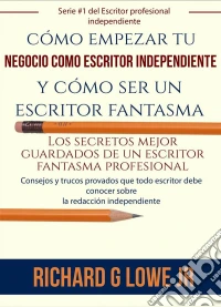 Cómo Empezar Tu Negocio Como Escritor Independiente Y Cómo Ser Un Escritor Fantasma. E-book. Formato Mobipocket ebook