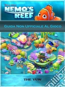 Guida Non Ufficiale Al Gioco Nemo's Reef. E-book. Formato EPUB ebook di The Yuw