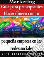 Marketing: Guía Para Principiantes - Hacer Dinero Con Tu Pequeña Empresa En Las Redes Sociales. E-book. Formato EPUB ebook