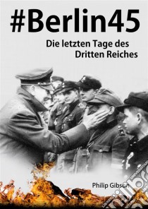 #berlin45:  Die Letzten Tage Des Dritten Reiches. E-book. Formato Mobipocket ebook di Philip Gibson