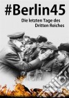 #berlin45:  Die Letzten Tage Des Dritten Reiches. E-book. Formato Mobipocket ebook di Philip Gibson