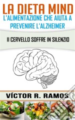 La Dieta Mind, L'alimentazione Che Aiuta A Prevenire L'alzheimer. Il Cervello Soffre In Silenzio. E-book. Formato EPUB ebook