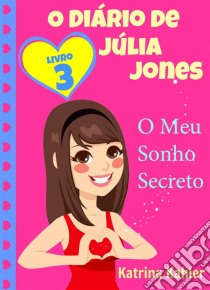 O Diário De Júlia Jones,  Livro 3,  O Meu Sonho Secreto. E-book. Formato Mobipocket ebook di Katrina Kahler