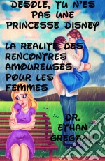 Désolé, Tu N’Es Pas Une Princesse Disney : La Réalité Des Rencontres Amoureuses Pour Les Femmes. E-book. Formato EPUB ebook