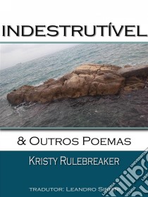 Indestrutível & Outros Poemas. E-book. Formato EPUB ebook di Kristy Rulebreaker