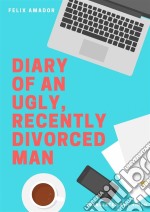 Diary Of An Ugly, Recently Divorced Man. E-book. Formato Mobipocket