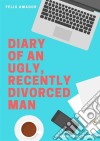 Diary Of An Ugly, Recently Divorced Man. E-book. Formato Mobipocket ebook di Félix Amador Gálvez