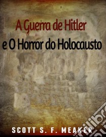 A Guerra De Hitler E O Horror Do Holocausto. E-book. Formato EPUB ebook di Scott S. F. Meaker