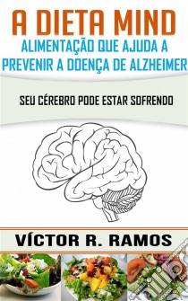 A Dieta Mind, Alimentação Que Ajuda A Prevenir A Doença De Alzheimer. Seu Cérebro Pode Estar Sofrendo. E-book. Formato Mobipocket ebook di Victor R. Ramos