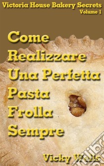 Come Realizzare Una Perfetta Pasta Frolla - Sempre. E-book. Formato EPUB ebook di Vicky Wells