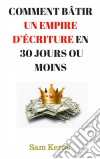 Comment Bâtir Un Empire D’Écriture En 30 Jours Ou Moins. E-book. Formato Mobipocket ebook di Sam Kerns