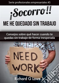 ¡socorro! Me He Quedado Sin Trabajo.. E-book. Formato Mobipocket ebook di Richard G Lowe Jr