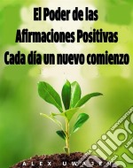 El Poder De Las Afirmaciones Positivas: Cada Día Un Nuevo Comienzo. E-book. Formato EPUB ebook