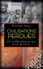 Civilisations Perdues : Dix Sociétés Disparues Sans Laisser De Traces. E-book. Formato Mobipocket ebook