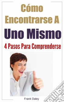 Cómo Encontrarse A Uno Mismo: 4 Pasos Para Comprenderse.. E-book. Formato EPUB ebook di Frank Daley