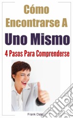 Cómo Encontrarse A Uno Mismo: 4 Pasos Para Comprenderse.. E-book. Formato Mobipocket ebook