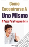 Cómo Encontrarse A Uno Mismo: 4 Pasos Para Comprenderse.. E-book. Formato Mobipocket ebook di Frank Daley