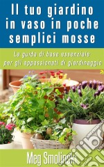 Il Tuo Giardino In Vaso In Poche Semplici Mosse. E-book. Formato EPUB ebook