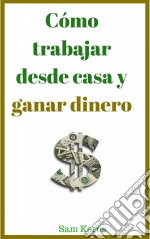 Cómo Trabajar Desde Casa Y Ganar Dinero. E-book. Formato EPUB ebook