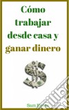 Cómo Trabajar Desde Casa Y Ganar Dinero. E-book. Formato EPUB ebook