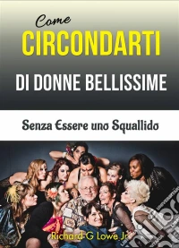 Come Circondarti Di Donne Bellissime: Senza Essere Uno Squallido. E-book. Formato Mobipocket ebook