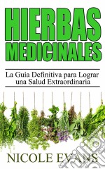 Hierbas Medicinales:  La Guía Definitiva Para Lograr Una Salud Extraordinaria. E-book. Formato EPUB ebook