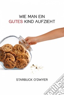 Wie Man Ein Gutes Kind Aufzieht. E-book. Formato Mobipocket ebook di Starbuck O'Dwyer