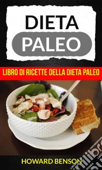 Dieta Paleo: Libro Di Ricette Della Dieta Paleo Di Howard Benson. E-book. Formato EPUB ebook di Howard Benson