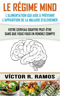 Le Régime Mind, L’Alimentation Qui Aide À Prévenir L’Apparition De La Maladie D’Alzheimer. E-book. Formato Mobipocket ebook di Victor R. Ramos