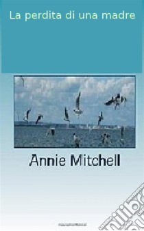 La Perdita Di Una Madre. E-book. Formato EPUB ebook di Annie Mitchell