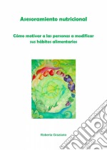 Asesoramiento Nutricional. Cómo Motivar A Las Personas A Modificar Sus Hábitos Alimentarios. E-book. Formato Mobipocket ebook