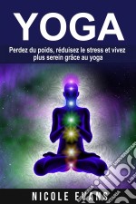 Yoga - Perdez Du Poids, Réduisez Le Stress Et Vivez Plus Serein Grâce Au Yoga. E-book. Formato EPUB ebook