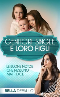 Genitori Single E Loro Figli: Le Buone Notizie Che Nessuno Mai Ti Dice. E-book. Formato Mobipocket ebook di Bella DePaulo