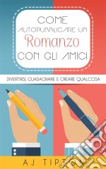 Come Autopubblicare Un Romanzo Con Gli Amici. E-book. Formato Mobipocket ebook