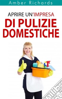 Aprire Un’Impresa Di Pulizie Domestiche. E-book. Formato EPUB ebook di Amber Richards