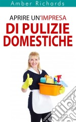 Aprire Un’Impresa Di Pulizie Domestiche. E-book. Formato Mobipocket ebook