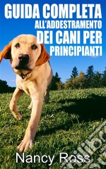 Guida Completa All’Addestramento Dei Cani Per Principianti. E-book. Formato EPUB ebook