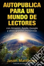 Autopublica Para Un Mundo De Lectores Con Amazon, Apple, Google Y Otros Grandes Minoristas. E-book. Formato Mobipocket ebook