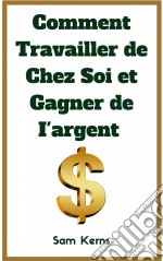 Comment Travailler De Chez Soi Et Gagner De L’Argent. E-book. Formato Mobipocket ebook